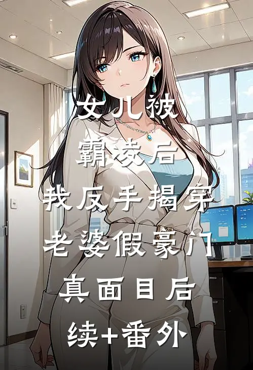 女儿被霸凌后，我反手揭穿老婆假豪门真面目后续+番外