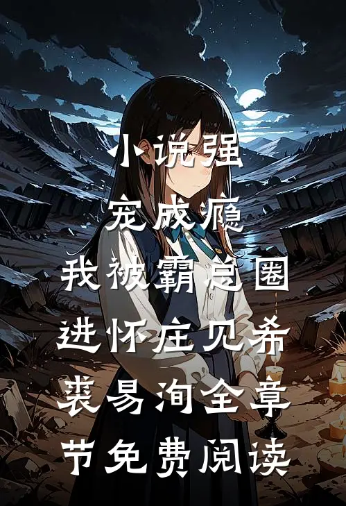 小说强宠成瘾，我被霸总圈进怀庄见希裘易洵全章节免费阅读