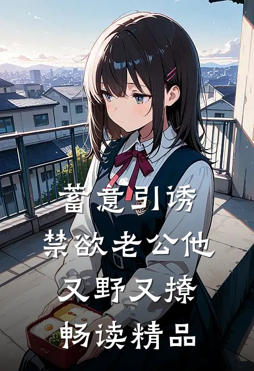 蓄意引诱，禁欲老公他又野又撩畅读精品