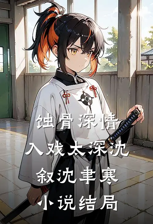 蚀骨深情，入戏太深沈叙沈聿寒小说结局