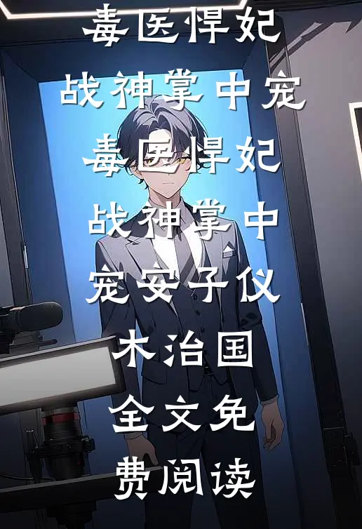 全本小说毒医悍妃：战神掌中宠毒医悍妃：战神掌中宠安子仪木治国全文免费阅读