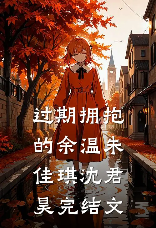 过期拥抱的余温朱佳琪沈君昊完结文