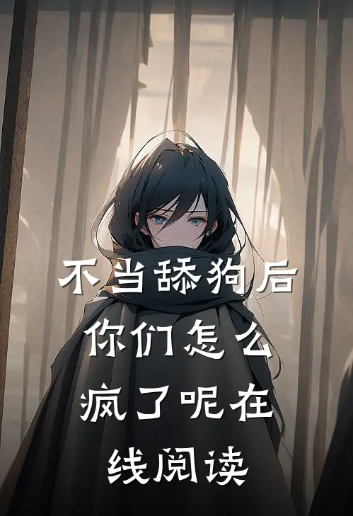 不当舔狗后，你们怎么疯了呢在线阅读